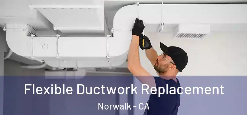  Flexible Ductwork Replacement Norwalk - CA